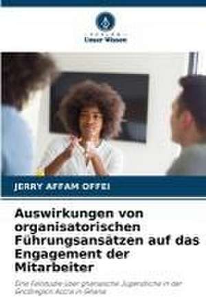 Auswirkungen von organisatorischen Führungsansätzen auf das Engagement der Mitarbeiter de Jerry Affam Offei