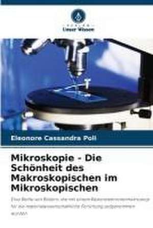 Mikroskopie - Die Schönheit des Makroskopischen im Mikroskopischen de Eleonore Cassandra Poli