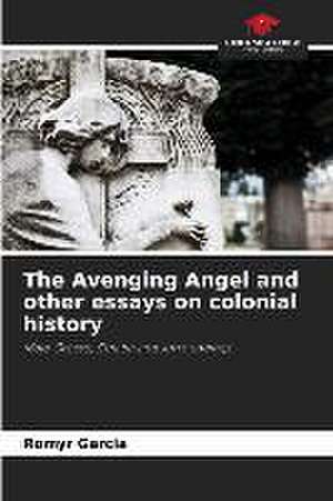 The Avenging Angel and other essays on colonial history de Romyr Garcia