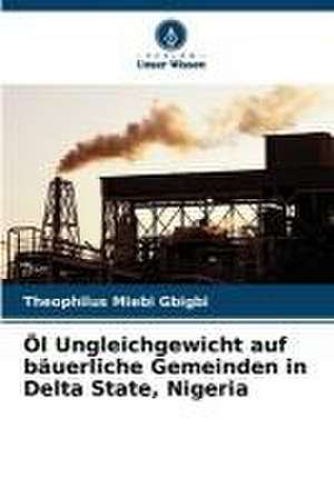 Öl Ungleichgewicht auf bäuerliche Gemeinden in Delta State, Nigeria de Theophilus Miebi Gbigbi