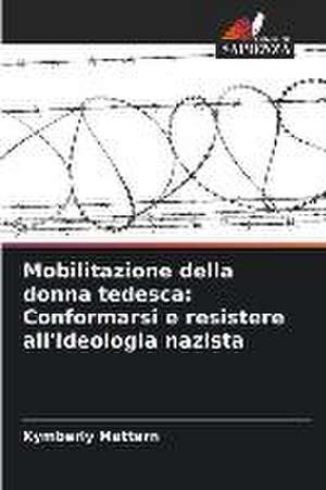 Mobilitazione della donna tedesca: Conformarsi e resistere all'ideologia nazista de Kymberly Mattern