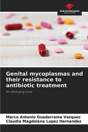 Genital mycoplasmas and their resistance to antibiotic treatment de Marco Antonio Guadarrama Vázquez