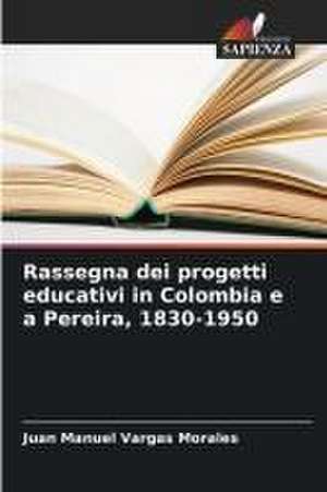 Rassegna dei progetti educativi in Colombia e a Pereira, 1830-1950 de Juan Manuel Vargas Morales