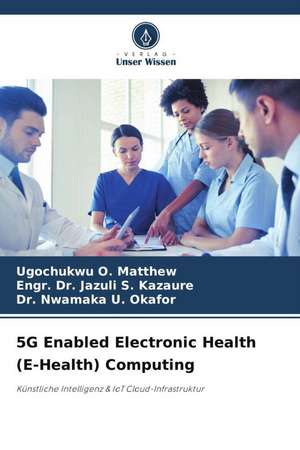 5G Enabled Electronic Health (E-Health) Computing de Ugochukwu O. Matthew