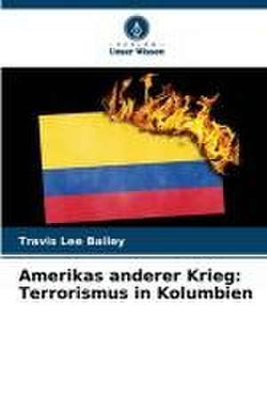 Amerikas anderer Krieg: Terrorismus in Kolumbien de Travis Lee Bailey