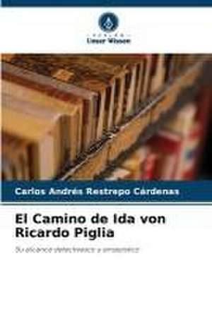 El Camino de Ida von Ricardo Piglia de Carlos Andrés Restrepo Cárdenas