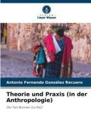 Theorie und Praxis (in der Anthropologie) de Antonio Fernando González Recuero