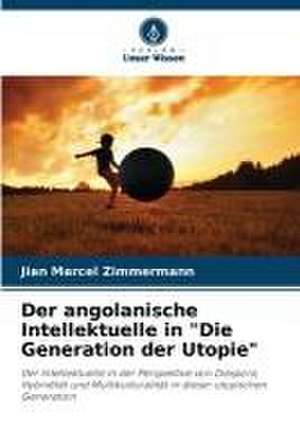 Der angolanische Intellektuelle in "Die Generation der Utopie" de Jian Marcel Zimmermann