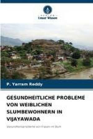 GESUNDHEITLICHE PROBLEME VON WEIBLICHEN SLUMBEWOHNERN IN VIJAYAWADA de P. Yarram Reddy