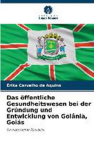 Das öffentliche Gesundheitswesen bei der Gründung und Entwicklung von Goiânia, Goiás de Érika Carvalho de Aquino