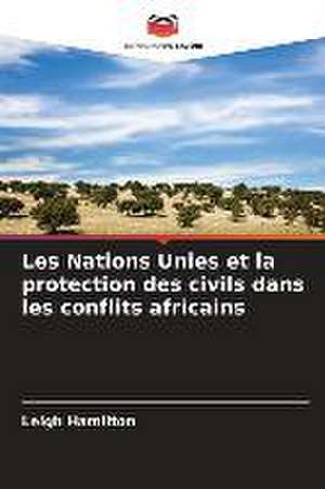 Les Nations Unies et la protection des civils dans les conflits africains de Leigh Hamilton