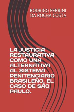 La Justicia Restaurativa Como Una Alternativa Al Sistema Penitenciario Brasileño. El Caso de São Paulo. de Rodrigo Ferrini Da Rocha Costa