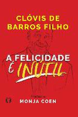 A Felicidade é Inútil de Clóvis de Barros Filho