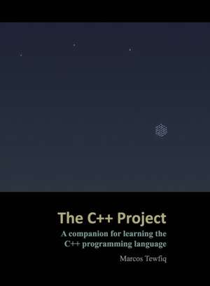 The C++ Project: A companion for learning the C++ programming language de Marcos Tewfiq