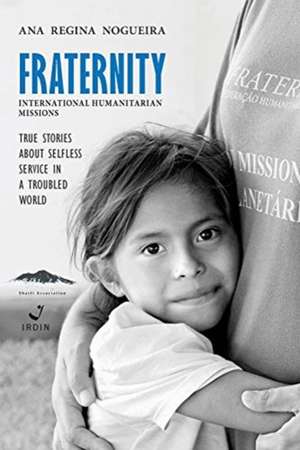 Fraternity International Humanitarian Missions: True stories about selfless service in a troubled world. de Ana Regina Nogueira