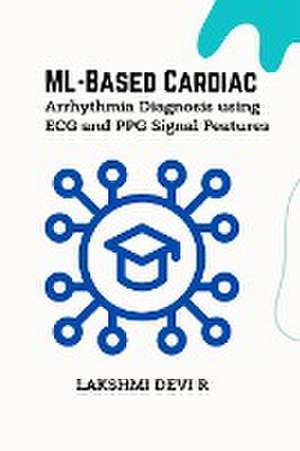 ML-Based Cardiac Arrhythmia Diagnosis using ECG and PPG Signal Features de Lakshmi Devi R