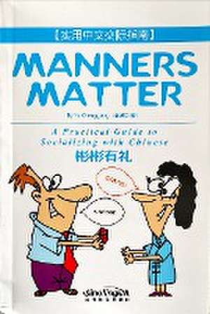 Manners Matter-A Practical Guide to Socializing with Chinese de Yu Chenggong