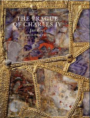 The Prague of Charles IV, 1316 - 1378 de Jan Royt