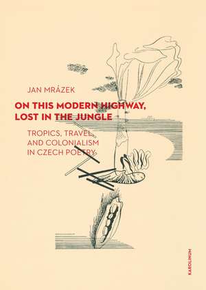 On This Modern Highway, Lost in the Jungle: Tropics, Travel, and Colonialism in Czech Poetry de Jan Mrázek