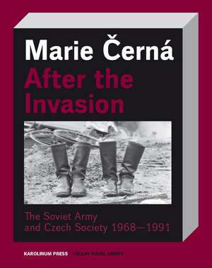 After the Invasion: The Soviet Army and Czech Society 1968—1991 de Marie Cerná