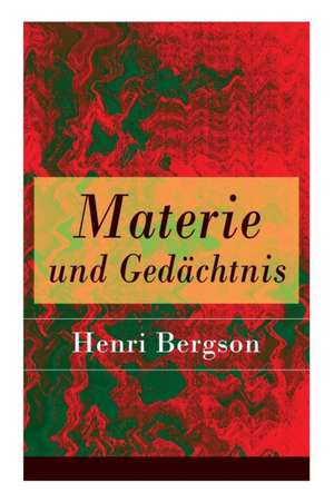 Materie und Gedächtnis: Eine Abhandlung über die Beziehung zwischen Körper und Geist de Henri Bergson