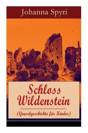 Schloss Wildenstein (Gruselgeschichte F r Kinder) - Vollst ndige Ausgabe de Johanna Spyri