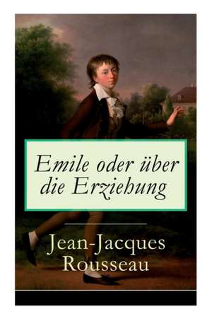 Emile oder über die Erziehung: Bildungsroman: Pädagogische Prinzipien de Jean-Jacques Rousseau