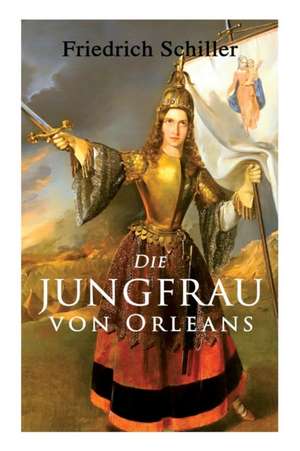 Die Jungfrau von Orleans: Romantische Tragödie de Friedrich Schiller