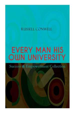 EVERY MAN HIS OWN UNIVERSITY - Success & Empowerment Collection: How to Achieve Success Through Observation de Russell Conwell