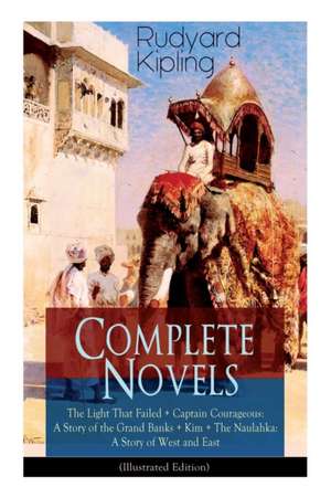 Complete Novels of Rudyard Kipling: The Light That Failed + Captain Courageous: A Story of the Grand Banks + Kim + The Naulahka: A Story of West and E de Rudyard Kipling