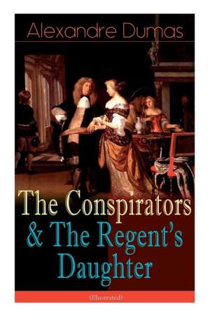 The Conspirators & The Regent's Daughter (Illustrated): Historical Novels de Alexandre Dumas