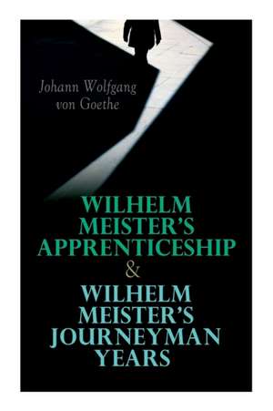 Wilhelm Meister's Apprenticeship & Wilhelm Meister's Journeyman Years de Johann Wolfgang von Goethe