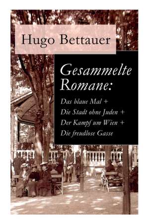 Gesammelte Romane: Das blaue Mal + Die Stadt ohne Juden + Der Kampf um Wien + Die freudlose Gasse: Die besten Romane Hugo Bettauers mit s de Hugo Bettauer