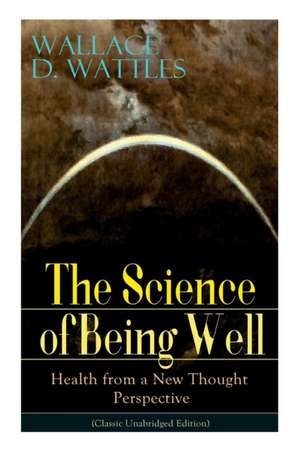 The Science of Being Well de Wallace D Wattles