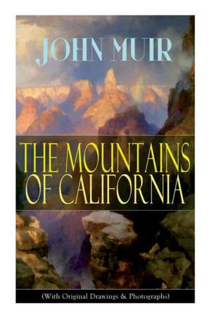 The Mountains of California (With Original Drawings & Photographs): Adventure Memoirs and Wilderness Study de John Muir