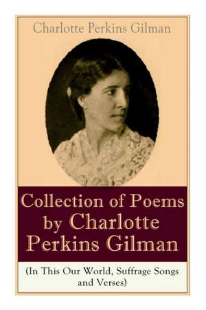 A Collection of Poems by Charlotte Perkins Gilman (In This Our World, Suffrage Songs and Verses) de Charlotte Perkins Gilman