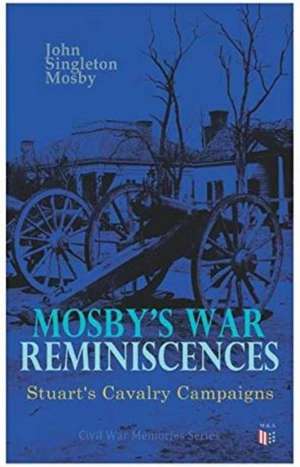 Mosby's War Reminiscences - Stuart's Cavalry Campaigns: Civil War Memories Series de John Singleton Mosby