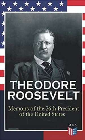 Theodore Roosevelt - Memoirs of the 26th President of the United States de Theodore Roosevelt