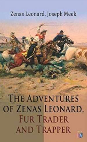 The Adventures of Zenas Leonard, Fur Trader and Trapper: 1831-1836: Trapping and Trading Expedition, Trade with Native Americans, an Expedition to the de Zenas Leonard