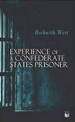 Experience of a Confederate States Prisoner: Personal Account of a Confederate States Army Officer When Captured by the Union Army de Beckwith West