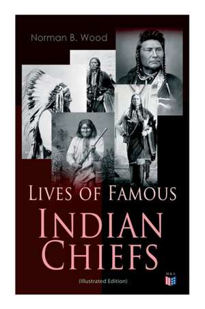 Lives of Famous Indian Chiefs (Illustrated Edition) de Norman B Wood