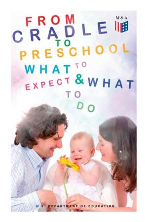 From Cradle to Preschool - What to Expect & What to Do: Help Your Child's Development with Learning Activities, Encouraging Practices & Fun Games de U. S. Department of Education