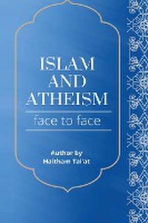 ISLAM AND ATHEISM FACE TO FACE de Haitham Tal'at