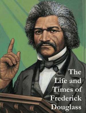 The Life and Times of Frederick Douglass de Frederick Douglass