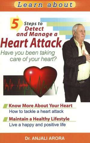 5 Steps to Detect & Manage A Heart Attack: Have You Been Taking Care of Your Heart? de Dr Anjali Arora