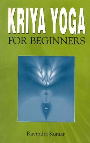 Kriya Yoga for Beginners de Ravindra Kumar Ph.D.