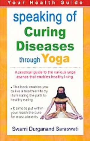 Speaking of Curing Diseases Through Yoga de Durganand Saraswati