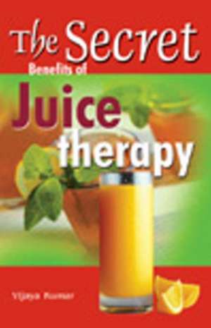 Secret Benefits of Juice Therapy de Vijaya Kumar