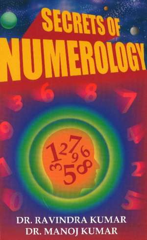 Secrets of Numerology: A Complete Guide for the Layman to Know the Past, Present & Future de Prof Ravindra Kumar Ph.D.