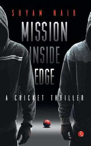 Mission Inside Edge: A Cricket Thriller de Shyam Nair